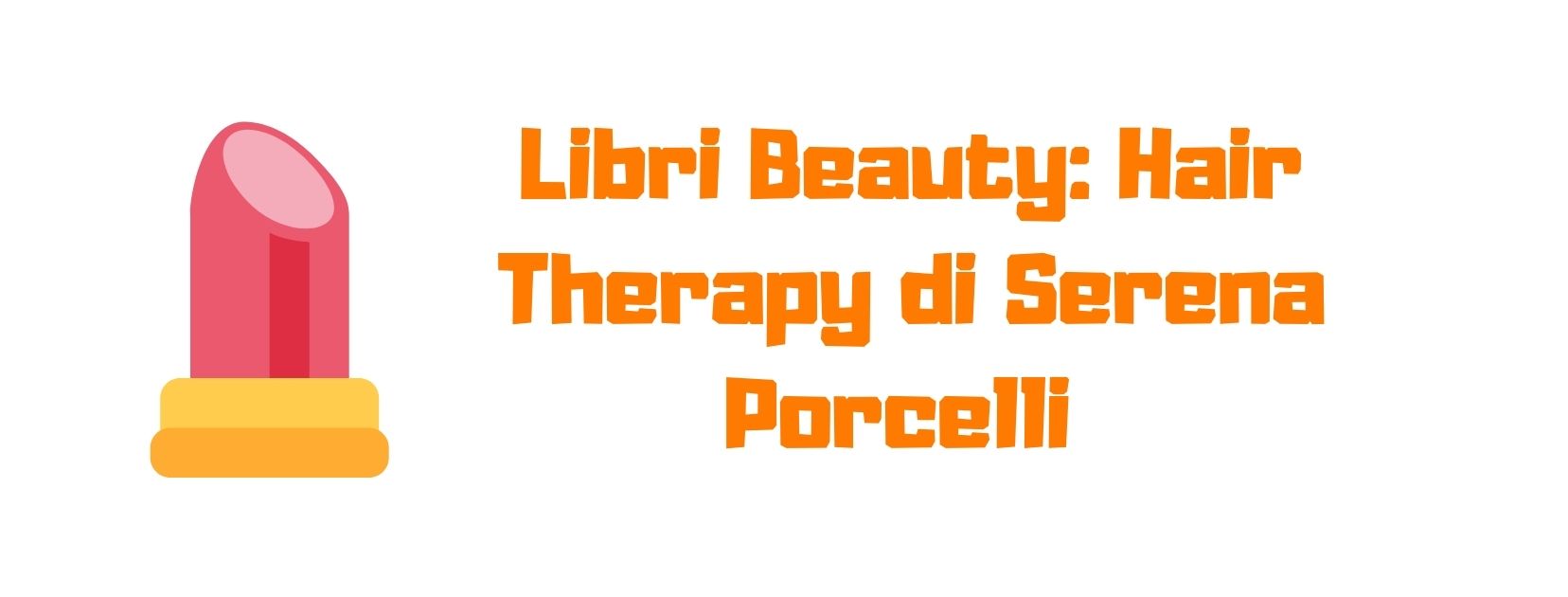 Hair Therapy di Serena Porcelli – opinioni sul primo libro beauty sui capelli